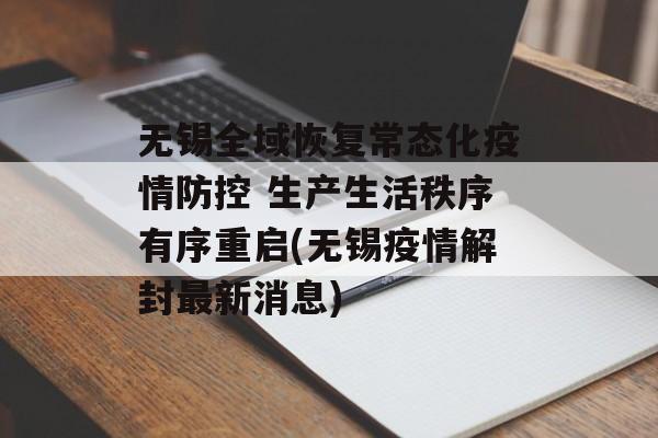 无锡全域恢复常态化疫情防控 生产生活秩序有序重启(无锡疫情解封最新消息)